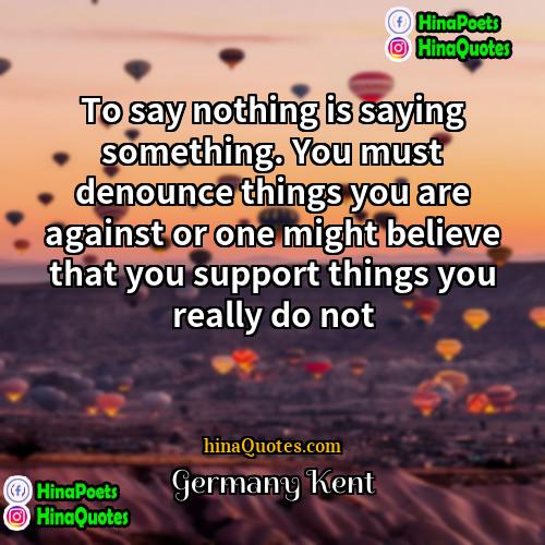 Germany Kent Quotes | To say nothing is saying something. You